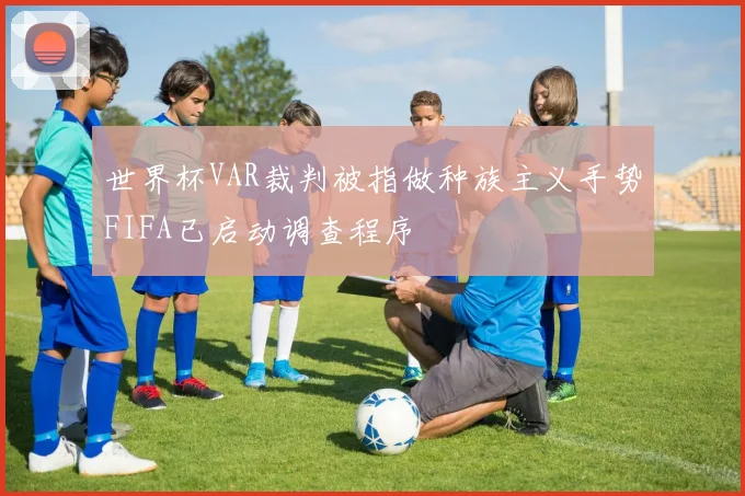 世界杯VAR裁判被指做种族主义手势FIFA已启动调查程序