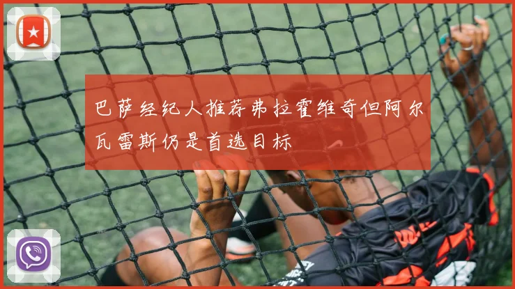 巴萨经纪人推荐弗拉霍维奇但阿尔瓦雷斯仍是首选目标