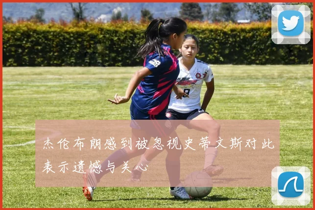 杰伦布朗感到被忽视史蒂文斯对此表示遗憾与关心