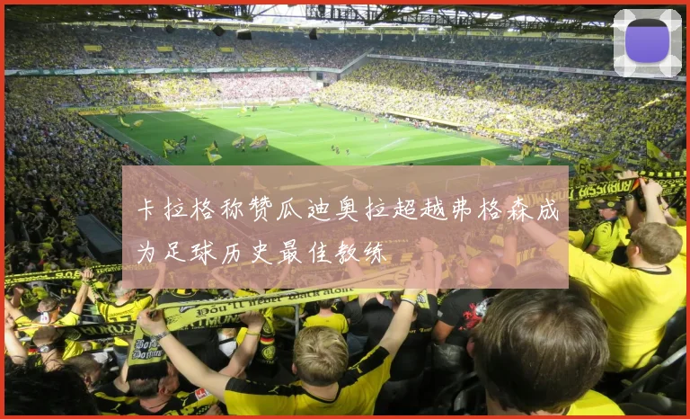 卡拉格称赞瓜迪奥拉超越弗格森成为足球历史最佳教练
