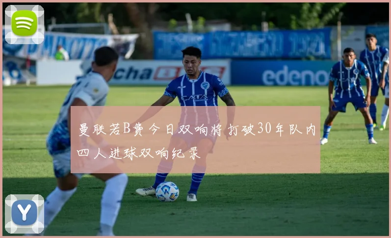 曼联若B费今日双响将打破30年队内四人进球双响纪录