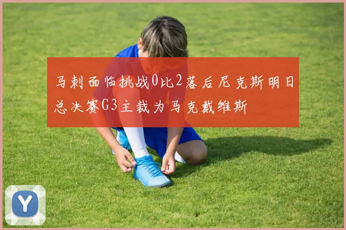 马刺面临挑战0比2落后尼克斯明日总决赛G3主裁为马克戴维斯