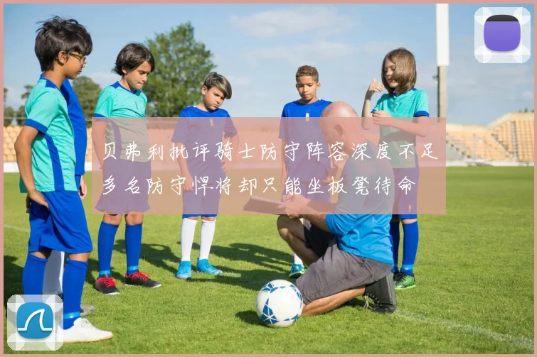 贝弗利批评骑士防守阵容深度不足多名防守悍将却只能坐板凳待命