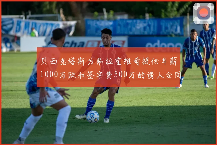 贝西克塔斯为弗拉霍维奇提供年薪1000万欧和签字费500万的诱人合同