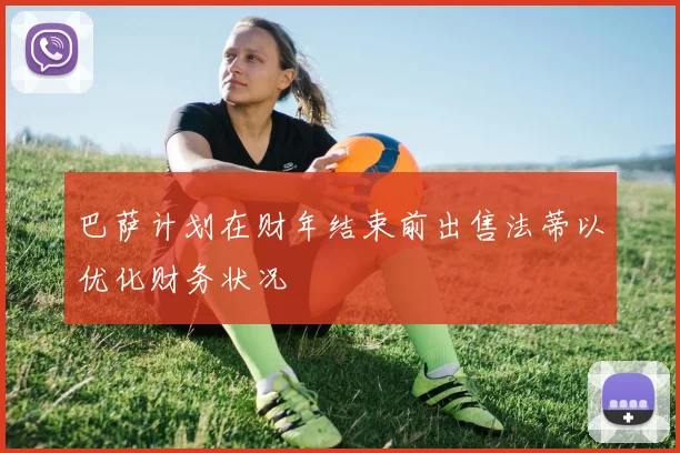 巴萨计划在财年结束前出售法蒂以优化财务状况