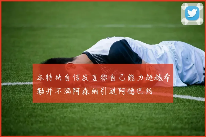 本特纳自信发言称自己能力超越希勒并不满阿森纳引进阿德巴约