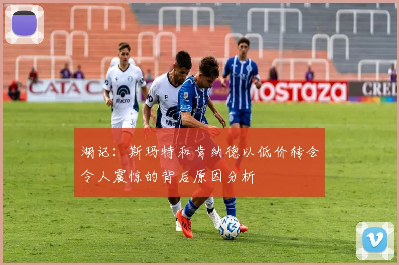 湖记：斯玛特和肯纳德以低价转会令人震惊的背后原因分析