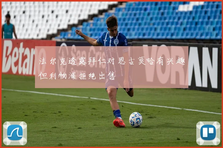 法尔克透露拜仁对恩古莫哈有兴趣但利物浦拒绝出售
